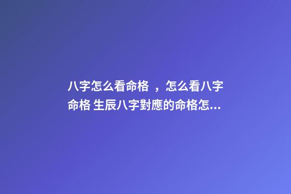 八字怎么看命格，怎么看八字命格 生辰八字對應的命格怎么看，生辰八字命格查詢-第1張-觀點-玄機派
